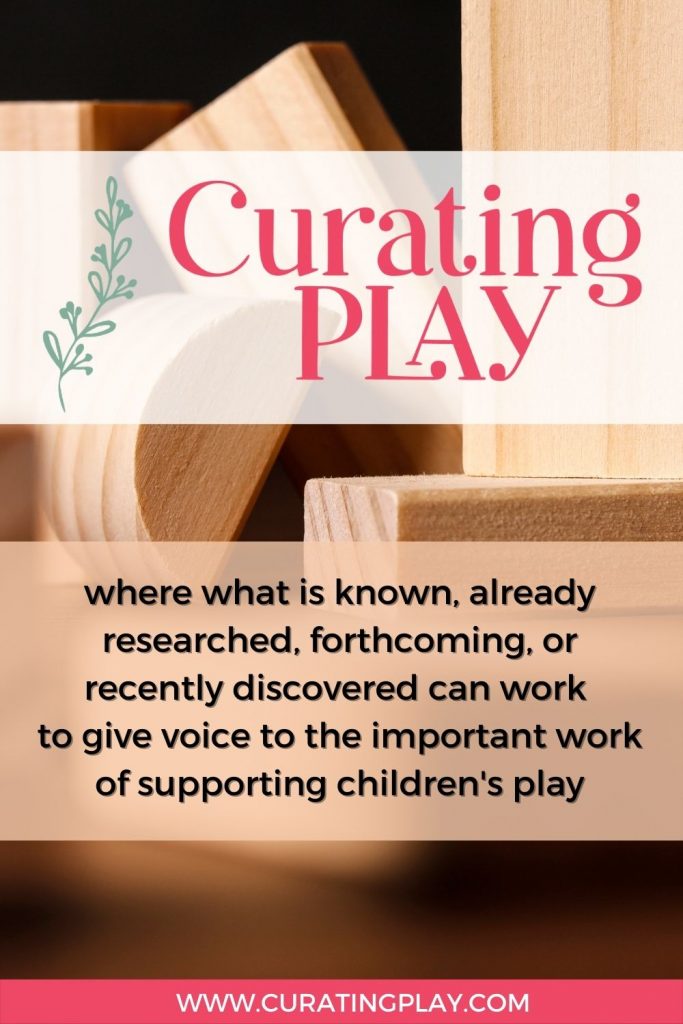 curating play description | where what is know, already research, forthcoming, or recently discovered can work to give voice to the important work of supporting children's play